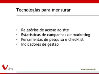 Tecnologias para mensurar Relatórios de acesso ao site Estatísticas de campanhas de marketing Ferramentas de pesquisa e checklist Indicadores de gestão 