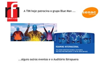 A EMPRESA A TIM hoje patrocina o grupo Blue Man ...  ...alguns outros eventos e o Auditório Ibirapuera 