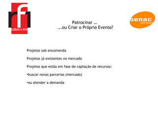 A EMPRESA Projetos sob encomenda Projetos já existentes no mercado Projetos que estão em fase de captação de recursos:  buscar novas parcerias (mercado)  ou atender a demanda Patrocinar …  ...ou Criar o Próprio Evento? 