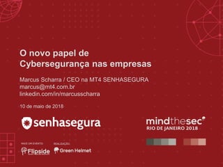 O novo papel de
Cybersegurança nas empresas
Marcus Scharra / CEO na MT4 SENHASEGURA
marcus@mt4.com.br
linkedin.com/in/marcusscharra
10 de maio de 2018
 