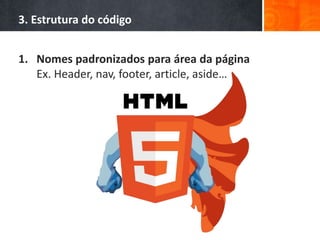 3. Estrutura do código
1. Nomes padronizados para área da página
Ex. Header, nav, footer, article, aside…
 