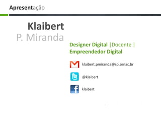 Apresentação
Klaibert
P. Miranda
klaibert.pmiranda@sp.senac.br
@klaibert
klaibert
Designer Digital |Docente |
Empreendedor Digital
 