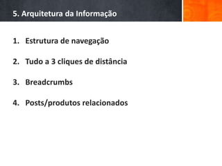 5. Arquitetura da Informação
1. Estrutura de navegação
2. Tudo a 3 cliques de distância
3. Breadcrumbs
4. Posts/produtos relacionados
 