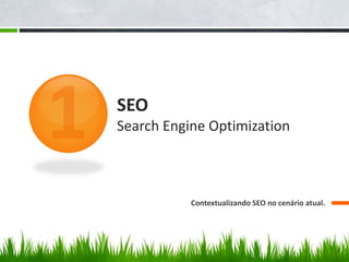 SEO
Search Engine Optimization
Contextualizando SEO no cenário atual.
 