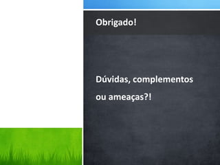 Dúvidas, complementos
ou ameaças?!
Obrigado!
 