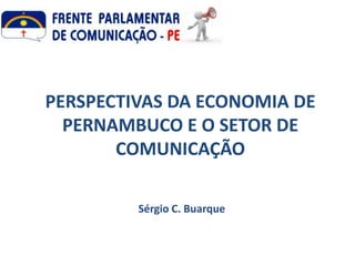 PERSPECTIVAS DA ECONOMIA DE
  PERNAMBUCO E O SETOR DE
       COMUNICAÇÃO

         Sérgio C. Buarque
 