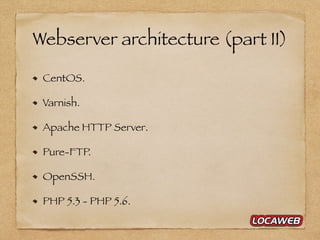 Webserver architecture (part II)
CentOS.
Varnish.
Apache HTTP Server.
Pure-FTP.
OpenSSH.
PHP 5.3 - PHP 5.6.
 