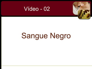 Vídeo - 02
Sangue Negro
 