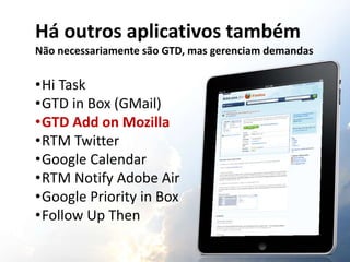 Há outros aplicativos também
Não necessariamente são GTD, mas gerenciam demandas
•Hi Task
•GTD in Box (GMail)
•GTD Add on ...