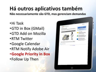 Há outros aplicativos também
Não necessariamente são GTD, mas gerenciam demandas
•Hi Task
•GTD in Box (GMail)
•GTD Add on ...