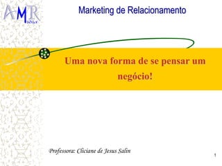 1
Uma nova forma de se pensar um
negócio!
Marketing de Relacionamento
Professora: Cliciane de Jesus Salin
 