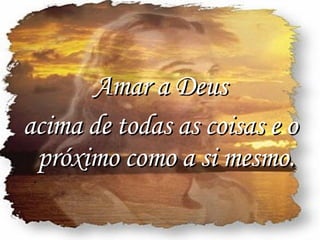 Amar a Deus  acima de todas as coisas e o próximo como a si mesmo. 