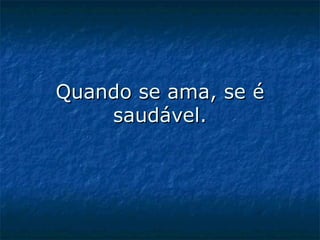 Quando se ama, se é saudável. 