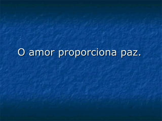 O amor proporciona paz.   
