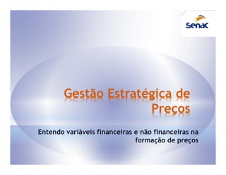 Gestão Estratégica de
                      Preços
Entendo variáveis financeiras e não financeiras na
                              formação de preços
 