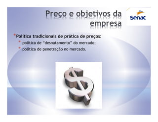 * Política tradicionais de prática de preços:
  *   política de “desnatamento” do mercado;
  *   política de penetração no mercado.
 