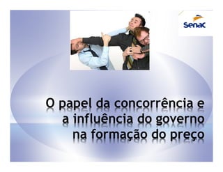 O papel da concorrência e
  a influência do governo
    na formação do preço
 