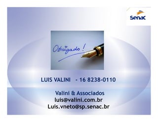 LUIS VALINI - 16 8238-0110

     Valini & Associados
    luis@valini.com.br
  Luis.vneto@sp.senac.br
 