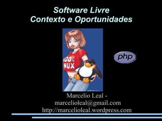 Software Livre
Contexto e Oportunidades




           Marcelio Leal -
       marcelioleal@gmail.com
  http://marcelioleal.wordpress.com