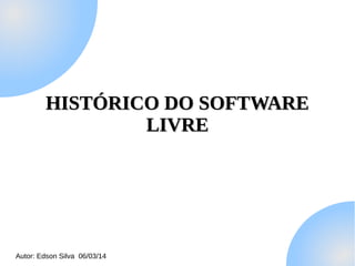 HISTÓRICO DO SOFTWARE
LIVRE

Autor: Edson Silva 06/03/14

 