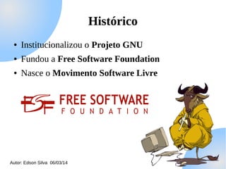 Histórico
●

Institucionalizou o Projeto GNU

●

Fundou a Free Software Foundation

●

Nasce o Movimento Software Livre

Autor: Edson Silva 06/03/14

 