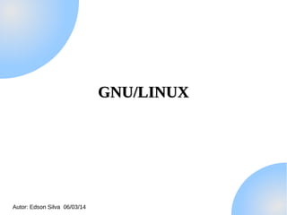 GNU/LINUX

Autor: Edson Silva 06/03/14

 