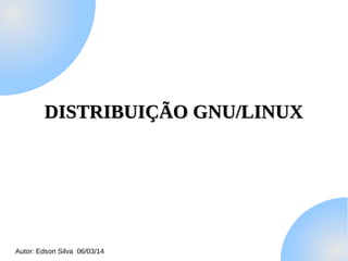 DISTRIBUIÇÃO GNU/LINUX

Autor: Edson Silva 06/03/14

 
