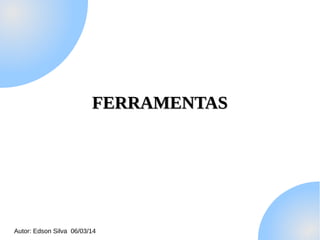 FERRAMENTAS

Autor: Edson Silva 06/03/14

 