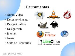 Ferramentas
●

Áudio/Vídeo

●

Desenvolvimento

●

Design Gráfico

●

Design Web

●

Internet

●

Jogos

●

Suíte de Escritórios

Autor: Edson Silva 06/03/14

 