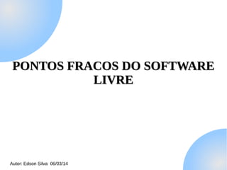 PONTOS FRACOS DO SOFTWARE
LIVRE

Autor: Edson Silva 06/03/14

 