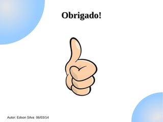 Obrigado!

Autor: Edson Silva 06/03/14

 