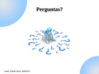 Perguntas?

Autor: Edson Silva 06/03/14

 