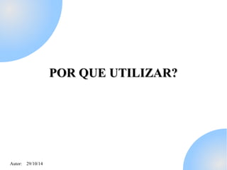 Autor: 29/10/14 
PPOORR QQUUEE UUTTIILLIIZZAARR?? 
 