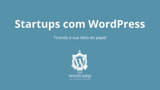 Startups com WordPress
Tirando a sua ideia do papel
 