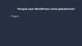 Por que usar
WordPress como
plataforma?
 