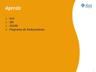 Agenda

1 – Sun
2 – SAI
3 – OSUM
4 – Programa de Embaixadores




                               2

                                   2
 