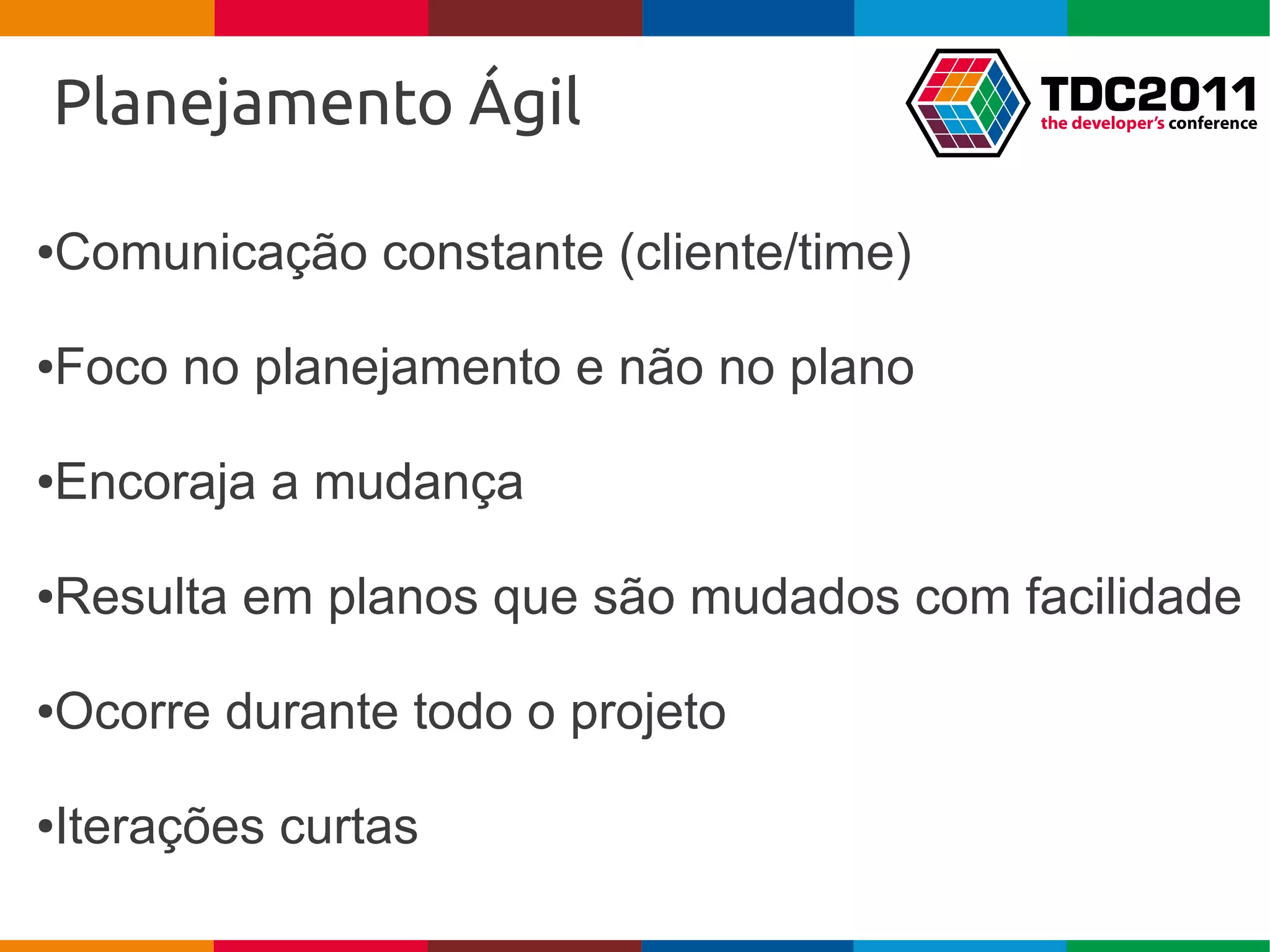 Planejamento Ágil

Comunicação constante (cliente/time)
●




Foco no planejamento e não no plano
●




Encoraja a mudança
●




Resulta em planos que são mudados com facilidade
●




Ocorre durante todo o projeto
●




Iterações curtas
●
 