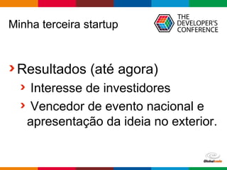Globalcode – Open4education
Minha terceira startup
Resultados (até agora)
Interesse de investidores
Vencedor de evento nacional e
apresentação da ideia no exterior.
 