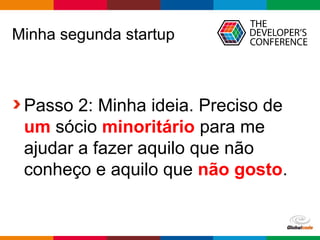 Globalcode – Open4education
Minha segunda startup
Passo 2: Minha ideia. Preciso de
um sócio minoritário para me
ajudar a fazer aquilo que não
conheço e aquilo que não gosto.
 