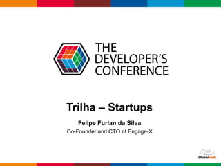 Globalcode – Open4education
Trilha – Startups
Felipe Furlan da Silva
Co-Founder and CTO at Engage-X
 