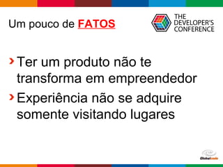 Globalcode – Open4education
Um pouco de FATOS
Ter um produto não te
transforma em empreendedor
Experiência não se adquire
somente visitando lugares
 