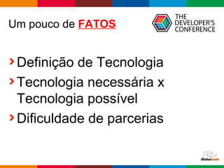Globalcode – Open4education
Um pouco de FATOS
Definição de Tecnologia
Tecnologia necessária x
Tecnologia possível
Dificuldade de parcerias
 