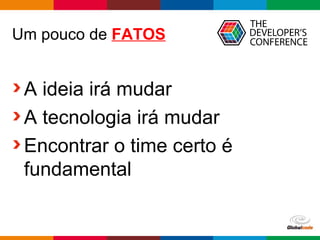 Globalcode – Open4education
Um pouco de FATOS
A ideia irá mudar
A tecnologia irá mudar
Encontrar o time certo é
fundamental
 