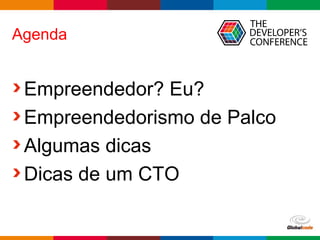 Globalcode – Open4education
Agenda
Empreendedor? Eu?
Empreendedorismo de Palco
Algumas dicas
Dicas de um CTO
 