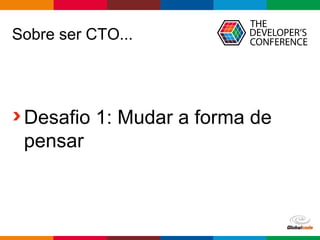 Globalcode – Open4education
Sobre ser CTO...
Desafio 1: Mudar a forma de
pensar
 