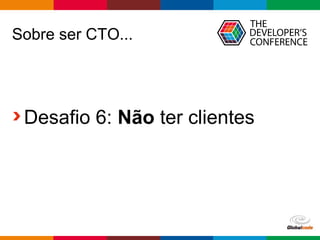 Globalcode – Open4education
Sobre ser CTO...
Desafio 6: Não ter clientes
 