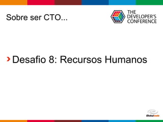 Globalcode – Open4education
Sobre ser CTO...
Desafio 8: Recursos Humanos
 