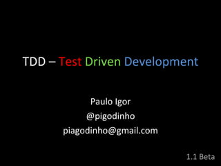 TDD  –   Test   Driven   Development Paulo Igor @pigodinho [email_address] 1.1 Beta 