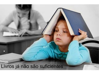 Livros já não são suficientes
 
