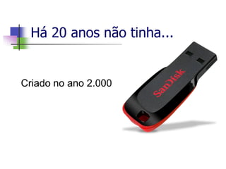 Há 20 anos não tinha...
Criado no ano 2.000
 